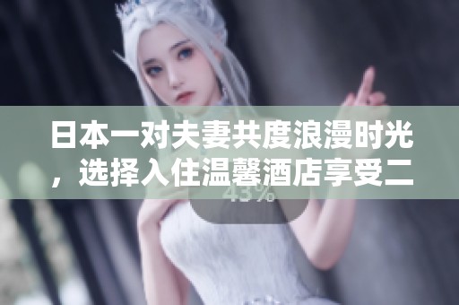 日本一對(duì)夫妻共度浪漫時(shí)光，選擇入住溫馨酒店享受二人世界