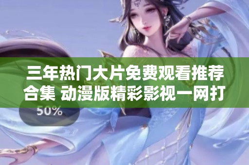 三年熱門大片免費(fèi)觀看推薦合集 動漫版精彩影視一網(wǎng)打盡