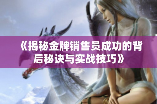 《揭秘金牌銷售員成功的背后秘訣與實(shí)戰(zhàn)技巧》
