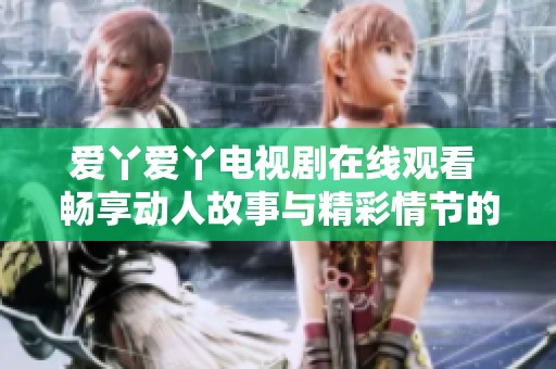 愛丫愛丫電視劇在線觀看 暢享動人故事與精彩情節(jié)的完美結(jié)合