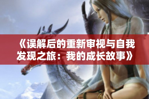 《誤解后的重新審視與自我發(fā)現(xiàn)之旅：我的成長故事》