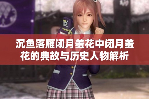 沉魚落雁閉月羞花中閉月羞花的典故與歷史人物解析