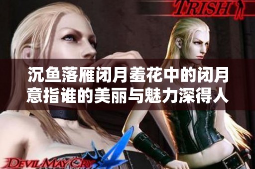 沉魚(yú)落雁閉月羞花中的閉月意指誰(shuí)的美麗與魅力深得人心