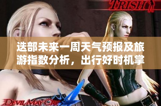 迭部未來一周天氣預報及旅游指數(shù)分析，出行好時機掌握！