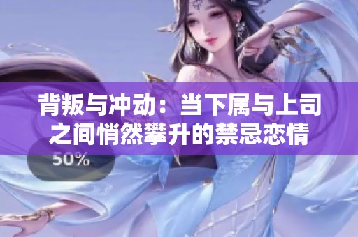 背叛與沖動：當(dāng)下屬與上司之間悄然攀升的禁忌戀情