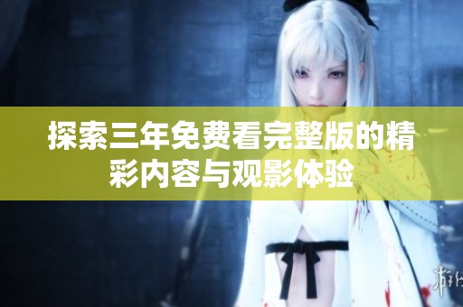探索三年免費看完整版的精彩內(nèi)容與觀影體驗