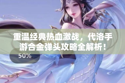 重溫經(jīng)典熱血激戰(zhàn)，代洛手游合金彈頭攻略全解析！