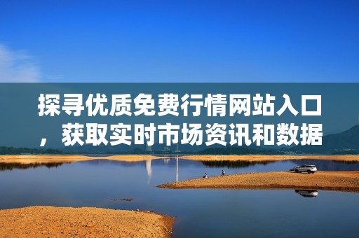 探尋優(yōu)質(zhì)免費(fèi)行情網(wǎng)站入口,獲取實(shí)時(shí)市場(chǎng)資訊和數(shù)據(jù)分析 探尋優(yōu)質(zhì)免費(fèi)行情網(wǎng)站入口,獲取實(shí)時(shí)市場(chǎng)資訊和數(shù)據(jù)分析