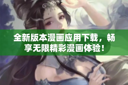 全新版本漫畫應用下載，暢享無限精彩漫畫體驗！