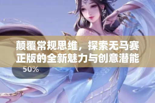 顛覆常規(guī)思維，探索無(wú)馬賽正版的全新魅力與創(chuàng)意潛能