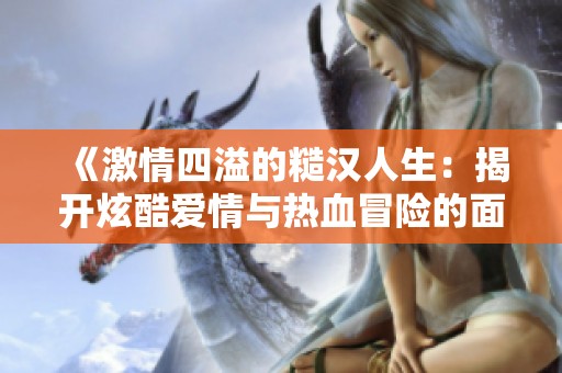 《激情四溢的糙漢人生：揭開(kāi)炫酷愛(ài)情與熱血冒險(xiǎn)的面紗》