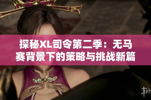 探秘XL司令第二季：無(wú)馬賽背景下的策略與挑戰(zhàn)新篇章