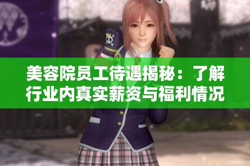 美容院?jiǎn)T工待遇揭秘：了解行業(yè)內(nèi)真實(shí)薪資與福利情況