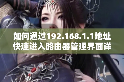 如何通過192.168.1.1地址快速進(jìn)入路由器管理界面詳解