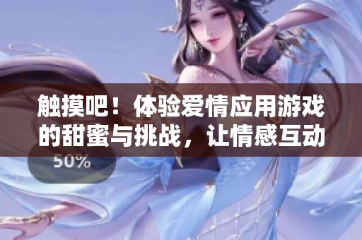 觸摸吧！體驗愛情應(yīng)用游戲的甜蜜與挑戰(zhàn)，讓情感互動更加真實！