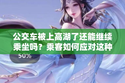 公交車被上高湖了還能繼續(xù)乘坐嗎？乘客如何應對這種情況