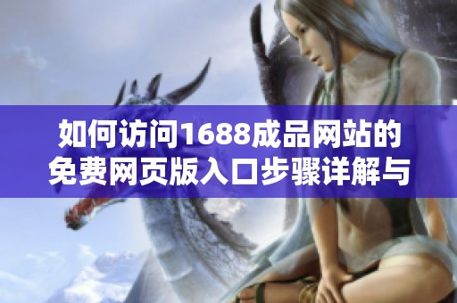 如何訪問1688成品網(wǎng)站的免費網(wǎng)頁版入口步驟詳解與注意事項