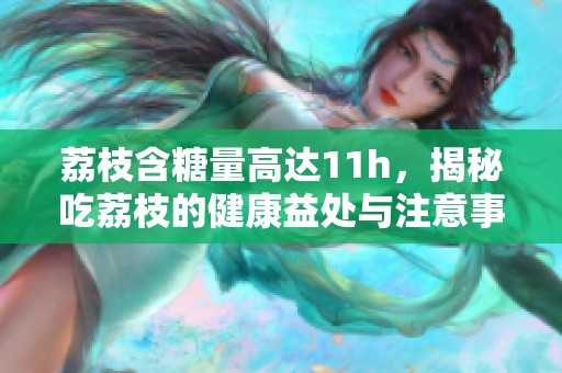 荔枝含糖量高達(dá)11h，揭秘吃荔枝的健康益處與注意事項(xiàng)