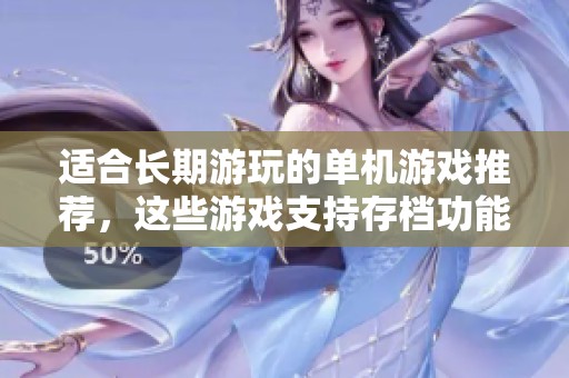 適合長期游玩的單機游戲推薦，這些游戲支持存檔功能