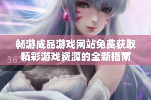 暢游成品游戲網(wǎng)站免費(fèi)獲取精彩游戲資源的全新指南