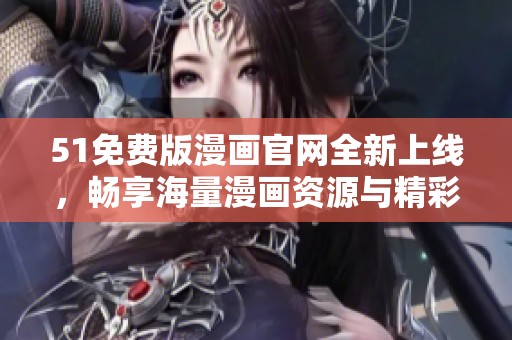 51免費版漫畫官網(wǎng)全新上線，暢享海量漫畫資源與精彩內(nèi)容