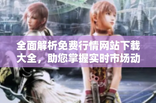 全面解析免費(fèi)行情網(wǎng)站下載大全，助您掌握實(shí)時(shí)市場(chǎng)動(dòng)態(tài)信息