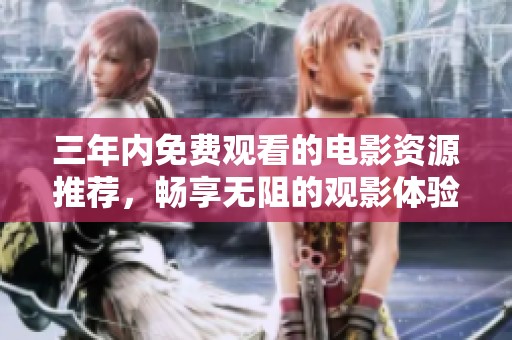 三年內(nèi)免費(fèi)觀看的電影資源推薦，暢享無(wú)阻的觀影體驗(yàn)