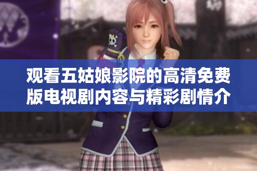 觀看五姑娘影院的高清免費(fèi)版電視劇內(nèi)容與精彩劇情介紹