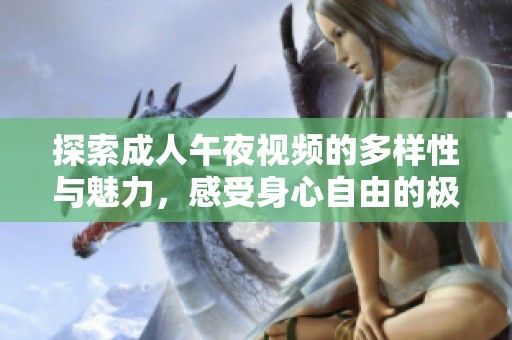 探索成人午夜視頻的多樣性與魅力，感受身心自由的極致體驗