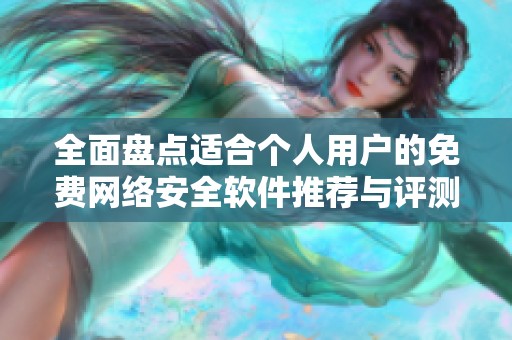 全面盤點適合個人用戶的免費網(wǎng)絡安全軟件推薦與評測