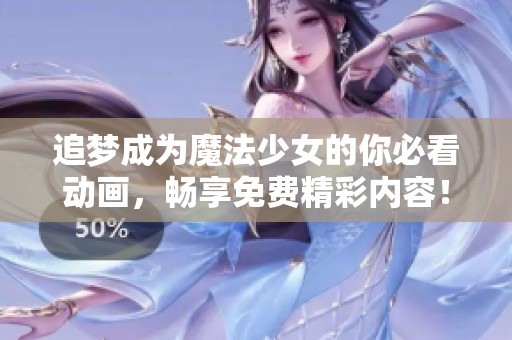 追夢(mèng)成為魔法少女的你必看動(dòng)畫，暢享免費(fèi)精彩內(nèi)容！