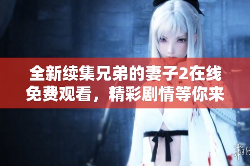 全新續(xù)集兄弟的妻子2在線免費觀看，精彩劇情等你來探尋