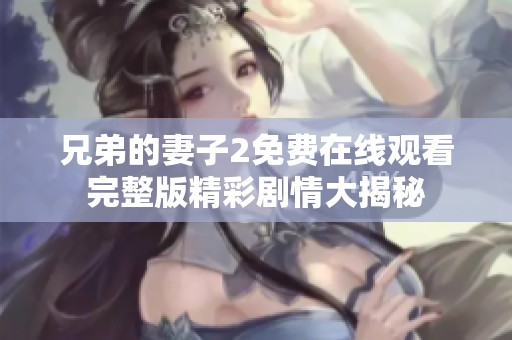 兄弟的妻子2免費在線觀看完整版精彩劇情大揭秘