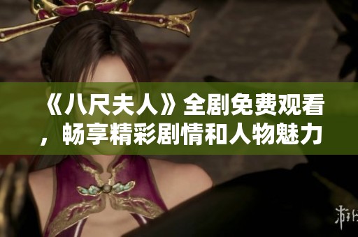《八尺夫人》全劇免費(fèi)觀看，暢享精彩劇情和人物魅力的最佳選擇。