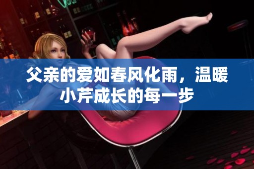 父親的愛如春風化雨，溫暖小芹成長的每一步