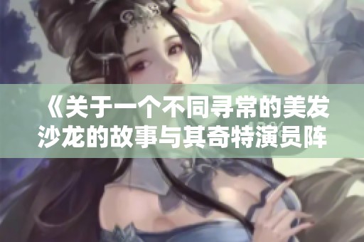 《關(guān)于一個不同尋常的美發(fā)沙龍的故事與其奇特演員陣容》