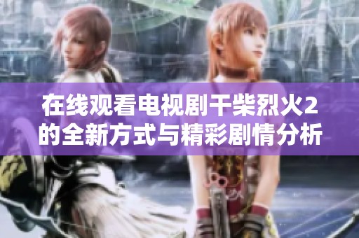在線觀看電視劇干柴烈火2的全新方式與精彩劇情分析