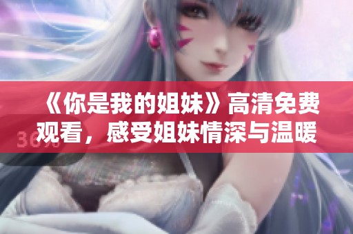 《你是我的姐妹》高清免費(fèi)觀看，感受姐妹情深與溫暖的感人故事