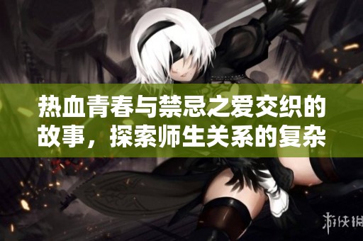 熱血青春與禁忌之愛交織的故事，探索師生關(guān)系的復(fù)雜與美好