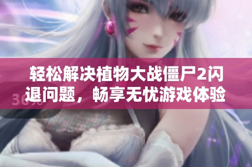 輕松解決植物大戰(zhàn)僵尸2閃退問題，暢享無憂游戲體驗