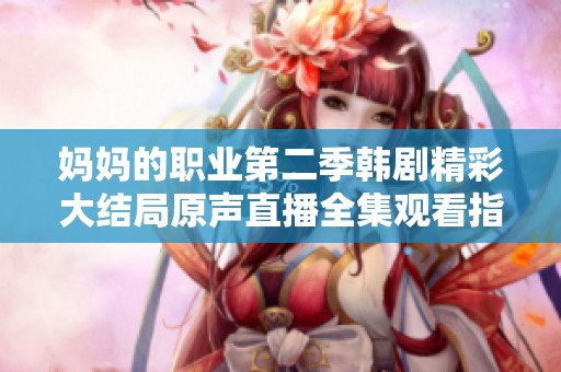 媽媽的職業(yè)第二季韓劇精彩大結(jié)局原聲直播全集觀看指南