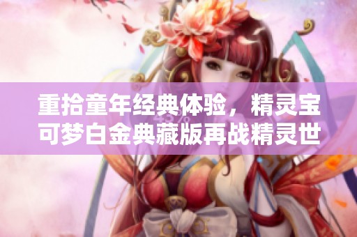 重拾童年經(jīng)典體驗，精靈寶可夢白金典藏版再戰(zhàn)精靈世界！