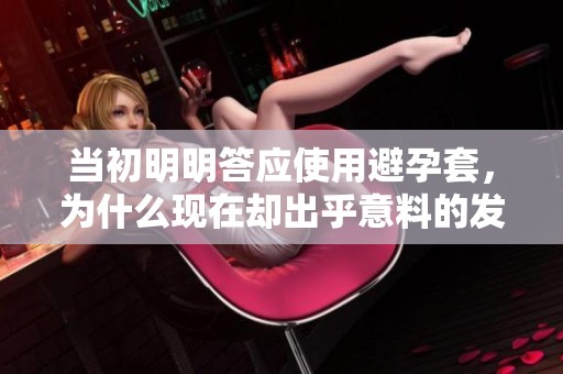 當(dāng)初明明答應(yīng)使用避孕套，為什么現(xiàn)在卻出乎意料的發(fā)生了變化