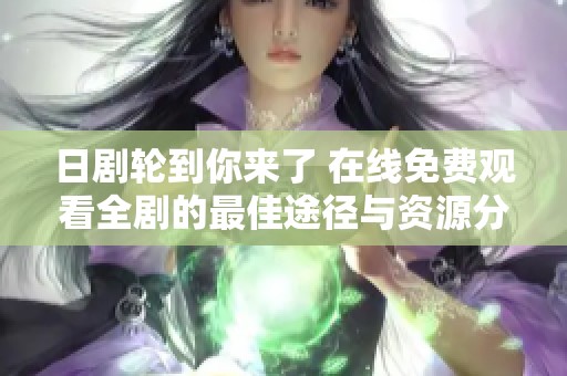 日劇輪到你來了 在線免費觀看全劇的最佳途徑與資源分享