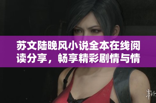 蘇文陸晚風小說全本在線閱讀分享，暢享精彩劇情與情感糾葛
