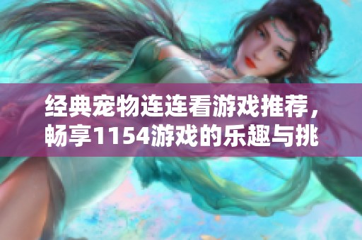 經(jīng)典寵物連連看游戲推薦，暢享1154游戲的樂趣與挑戰(zhàn)