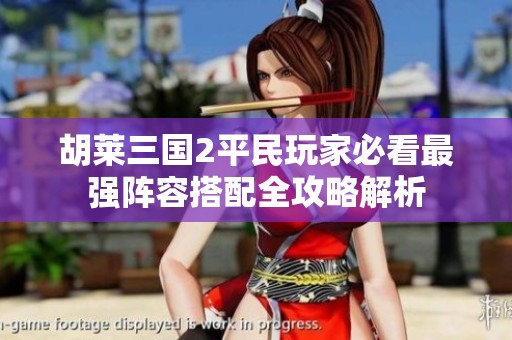 胡萊三國2平民玩家必看最強(qiáng)陣容搭配全攻略解析