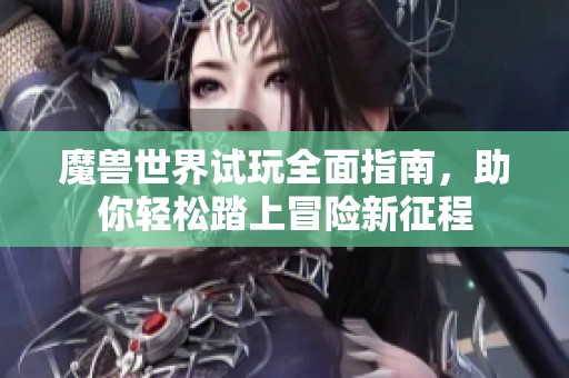 魔獸世界試玩全面指南，助你輕松踏上冒險(xiǎn)新征程