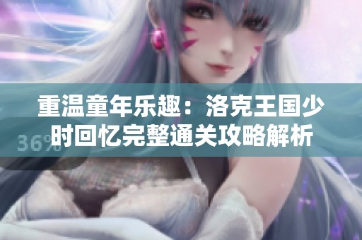 重溫童年樂趣：洛克王國少時(shí)回憶完整通關(guān)攻略解析