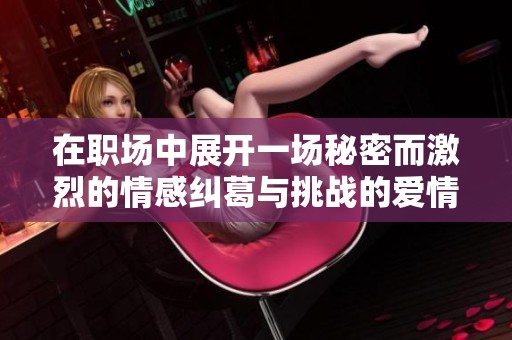 在職場中展開一場秘密而激烈的情感糾葛與挑戰(zhàn)的愛情故事
